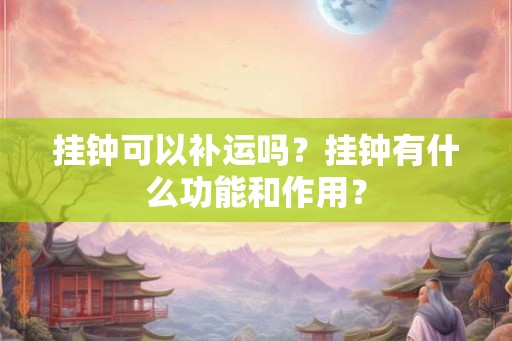 挂钟可以补运吗？挂钟有什么功能和作用？
