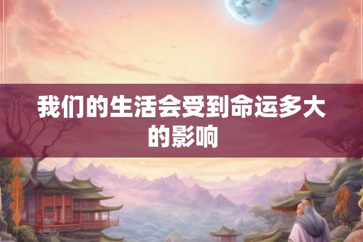 我们的生活会受到命运多大的影响 我们的生活会受到命运多大的影响