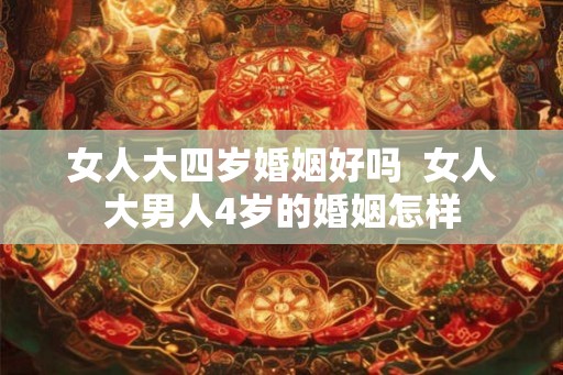 女人大四岁婚姻好吗  女人大男人4岁的婚姻怎样