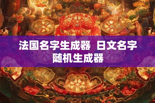 法国名字生成器  日文名字随机生成器