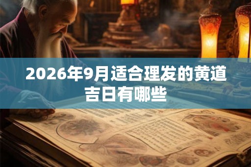 2026年9月适合理发的黄道吉日有哪些