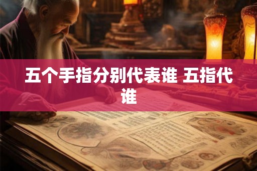 五个手指分别代表谁 五指代谁