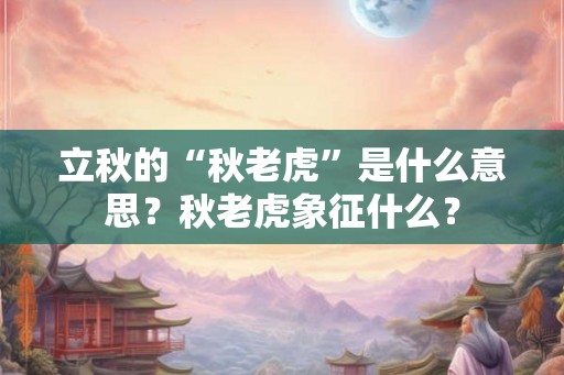 立秋的“秋老虎”是什么意思？秋老虎象征什么？