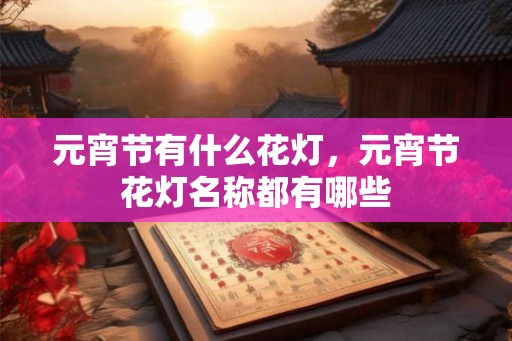 元宵节有什么花灯，元宵节花灯名称都有哪些