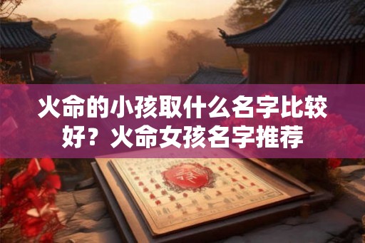 火命的小孩取什么名字比较好？火命女孩名字推荐