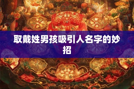 取戴姓男孩吸引人名字的妙招