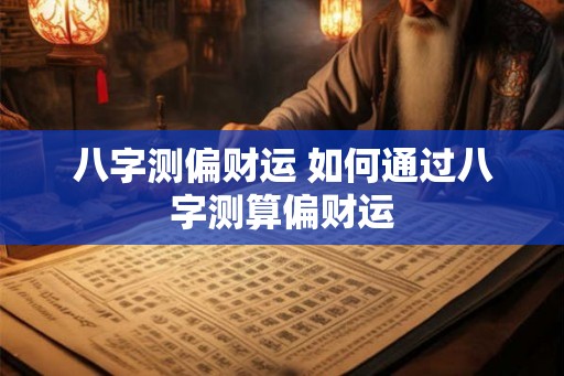 八字测偏财运 如何通过八字测算偏财运