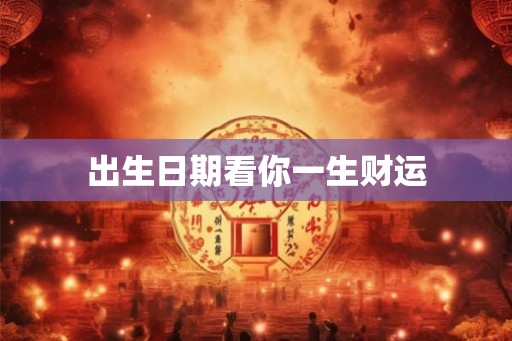 出生日期看你一生财运