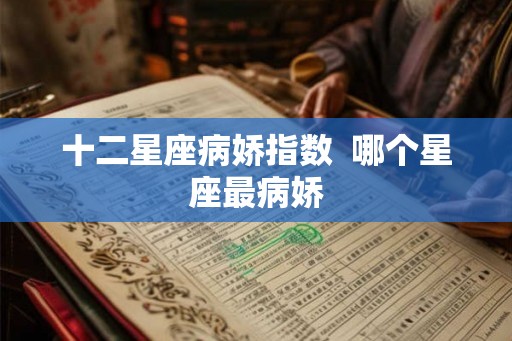 十二星座病娇指数  哪个星座最病娇
