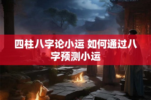 四柱八字论小运 如何通过八字预测小运