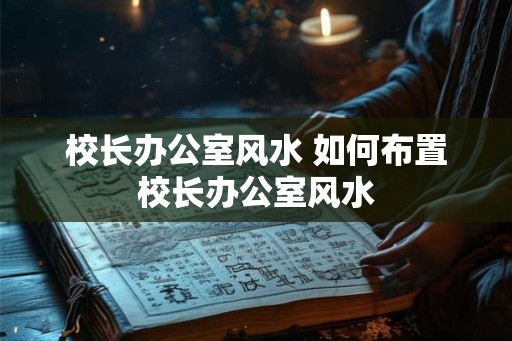 校长办公室风水 如何布置校长办公室风水