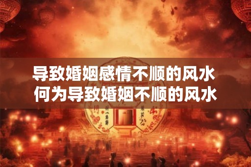 导致婚姻感情不顺的风水 何为导致婚姻不顺的风水