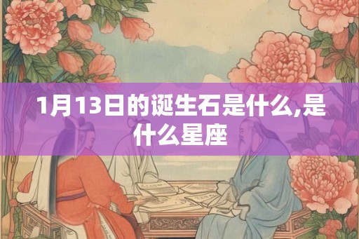 1月13日的诞生石是什么,是什么星座