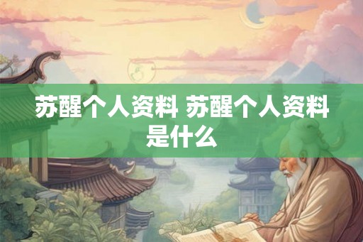 苏醒个人资料 苏醒个人资料是什么