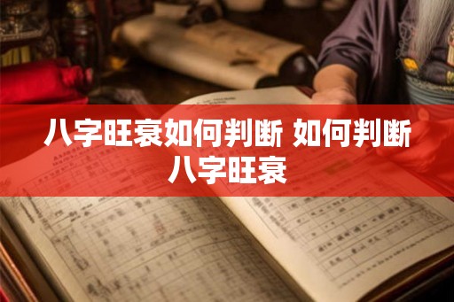 八字旺衰如何判断 如何判断八字旺衰 八字旺衰如何判断 如何判断八字旺衰