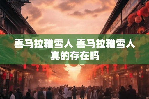喜马拉雅雪人 喜马拉雅雪人真的存在吗