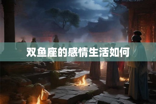 双鱼座的感情生活如何
