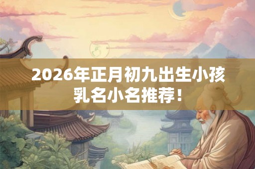 2026年正月初九出生小孩乳名小名推荐！