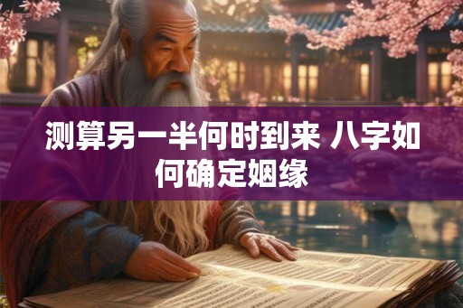 测算另一半何时到来 八字如何确定姻缘