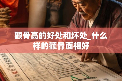 颧骨高的好处和坏处_什么样的颧骨面相好