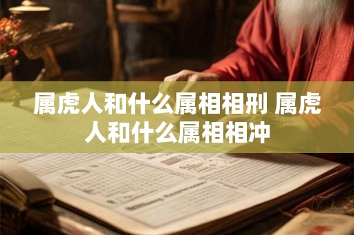 属虎人和什么属相相刑 属虎人和什么属相相冲 属虎人和什么属相相刑 属虎人和什么属相相冲