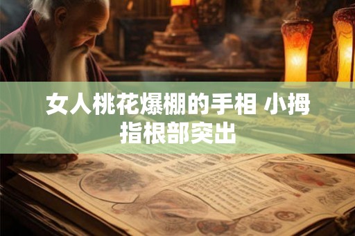 女人桃花爆棚的手相 小拇指根部突出