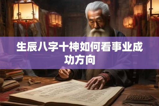 生辰八字十神如何看事业成功方向 生辰八字十神如何看事业成功方向