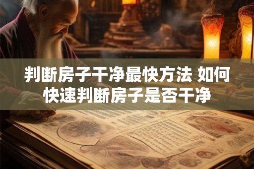 判断房子干净最快方法 如何快速判断房子是否干净