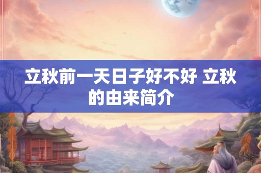 立秋前一天日子好不好 立秋的由来简介 立秋前一天日子好不好 立秋的由来简介