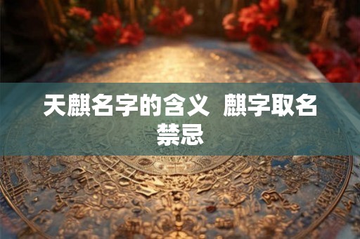 天麒名字的含义  麒字取名禁忌