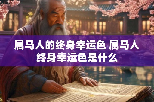 属马人的终身幸运色 属马人终身幸运色是什么