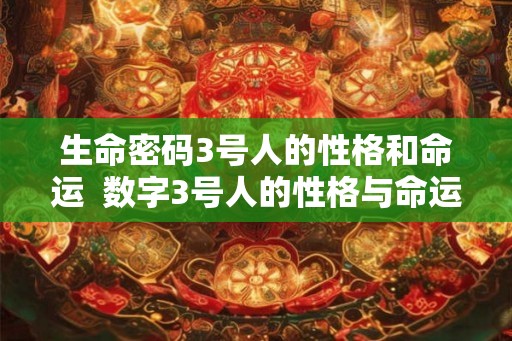 生命密码3号人的性格和命运  数字3号人的性格与命运