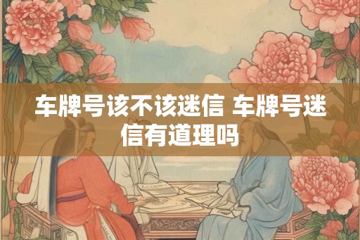 车牌号该不该迷信 车牌号迷信有道理吗