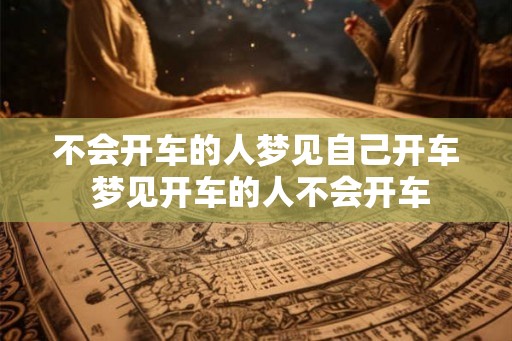 不会开车的人梦见自己开车 梦见开车的人不会开车 不会开车的人梦见自己开车 梦见开车的人不会开车