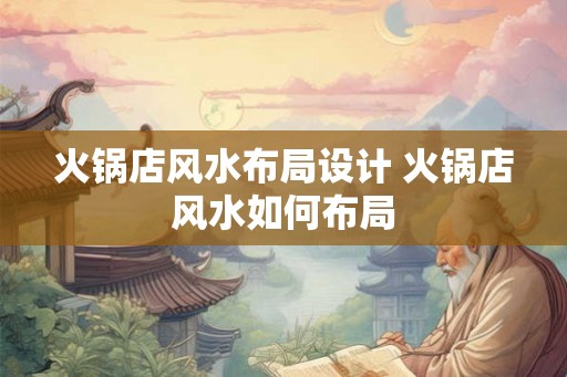 火锅店风水布局设计 火锅店风水如何布局 火锅店风水布局设计 火锅店风水如何布局