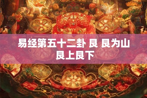 易经第五十二卦 艮 艮为山 艮上艮下