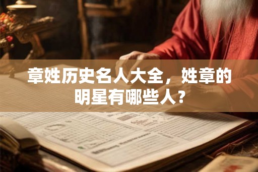 章姓历史名人大全，姓章的明星有哪些人？