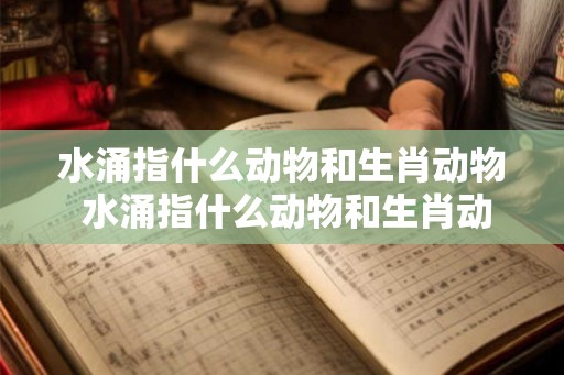 水涌指什么动物和生肖动物 水涌指什么动物和生肖动物的区别