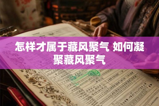 怎样才属于藏风聚气 如何凝聚藏风聚气