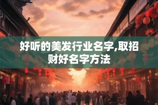 好听的美发行业名字,取招财好名字方法