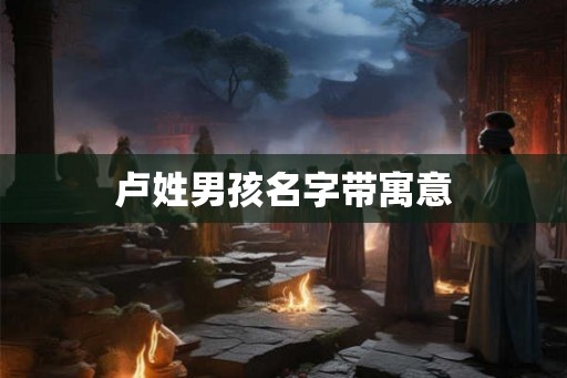 卢姓男孩名字带寓意 卢姓男孩名字带寓意