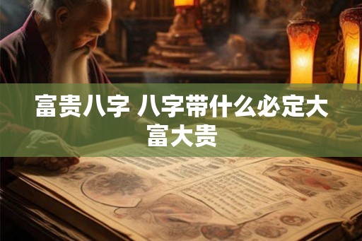 富贵八字 八字带什么必定大富大贵