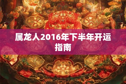 属龙人2016年下半年开运指南