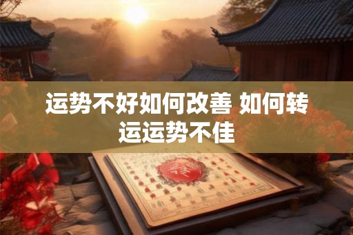运势不好如何改善 如何转运运势不佳 运势不好如何改善 如何转运运势不佳