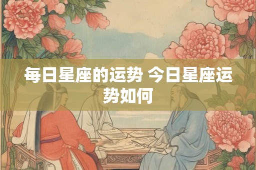 每日星座的运势 今日星座运势如何