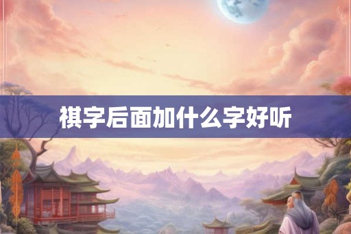祺字后面加什么字好听