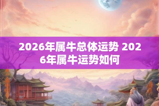 2026年属牛总体运势 2026年属牛运势如何