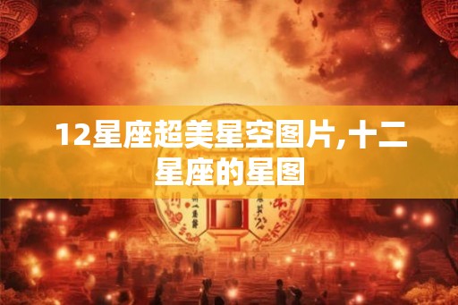 12星座超美星空图片,十二星座的星图