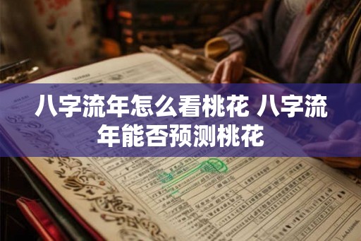 八字流年怎么看桃花 八字流年能否预测桃花