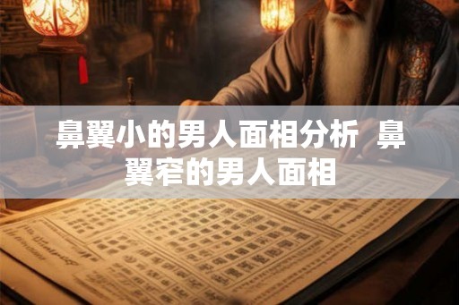 鼻翼小的男人面相分析  鼻翼窄的男人面相